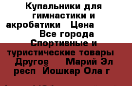 Купальники для гимнастики и акробатики › Цена ­ 1 500 - Все города Спортивные и туристические товары » Другое   . Марий Эл респ.,Йошкар-Ола г.